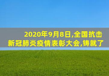 2020年9月8日,全国抗击新冠肺炎疫情表彰大会,铸就了