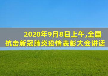 2020年9月8日上午,全国抗击新冠肺炎疫情表彰大会讲话