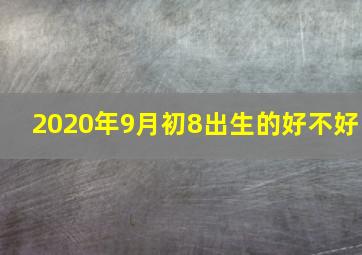 2020年9月初8出生的好不好