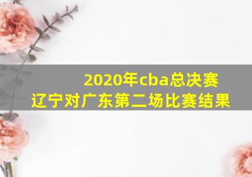 2020年cba总决赛辽宁对广东第二场比赛结果