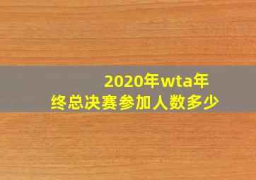 2020年wta年终总决赛参加人数多少