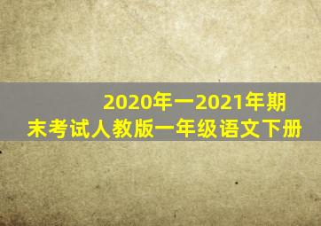 2020年一2021年期末考试人教版一年级语文下册