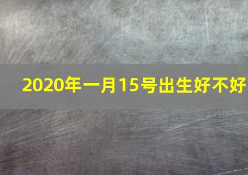 2020年一月15号出生好不好