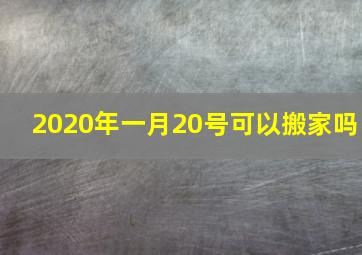 2020年一月20号可以搬家吗