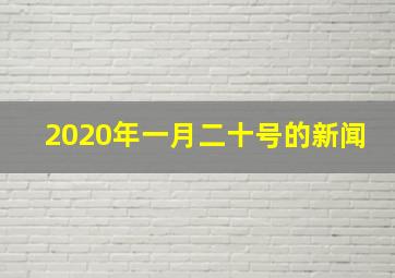 2020年一月二十号的新闻