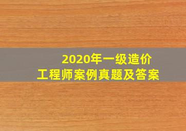 2020年一级造价工程师案例真题及答案