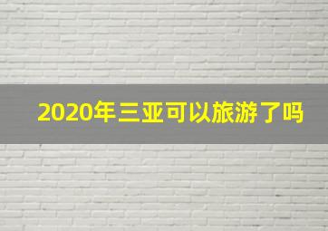 2020年三亚可以旅游了吗