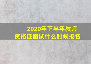 2020年下半年教师资格证面试什么时候报名