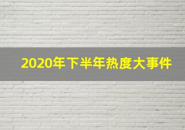 2020年下半年热度大事件