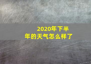 2020年下半年的天气怎么样了