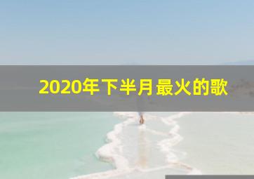 2020年下半月最火的歌