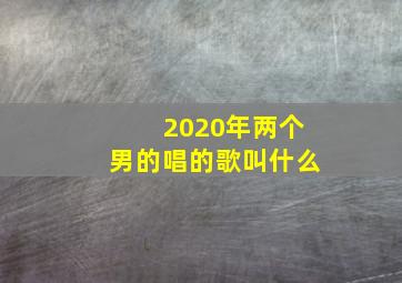 2020年两个男的唱的歌叫什么