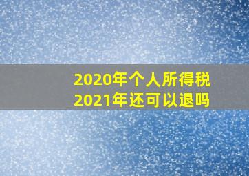 2020年个人所得税2021年还可以退吗