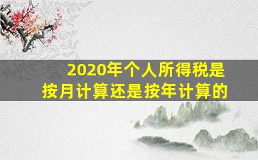 2020年个人所得税是按月计算还是按年计算的