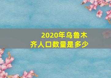 2020年乌鲁木齐人口数量是多少