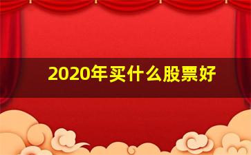 2020年买什么股票好