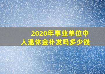 2020年事业单位中人退休金补发吗多少钱