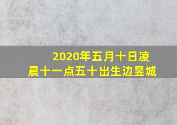 2020年五月十日凌晨十一点五十出生边昱城