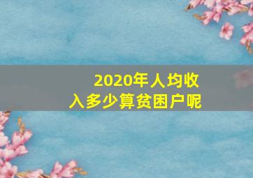 2020年人均收入多少算贫困户呢