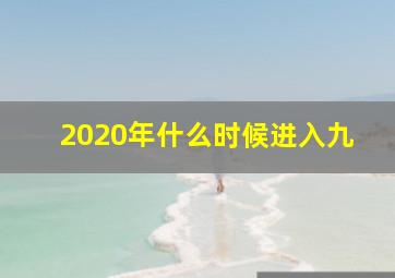 2020年什么时候进入九