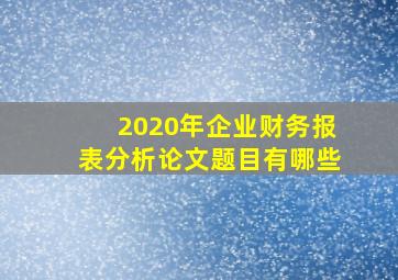 2020年企业财务报表分析论文题目有哪些