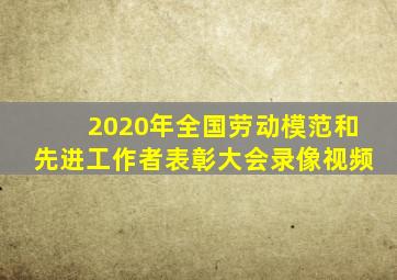 2020年全国劳动模范和先进工作者表彰大会录像视频