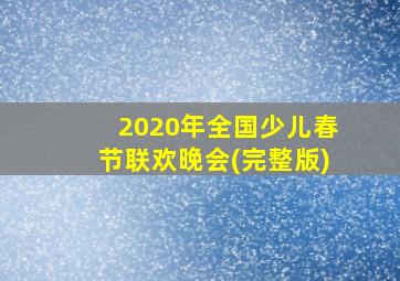 2020年全国少儿春节联欢晚会(完整版)