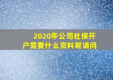 2020年公司社保开户需要什么资料呢请问