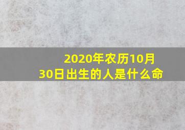 2020年农历10月30日出生的人是什么命