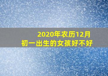 2020年农历12月初一出生的女孩好不好