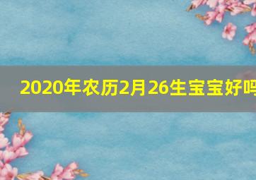 2020年农历2月26生宝宝好吗