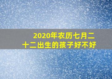 2020年农历七月二十二出生的孩子好不好