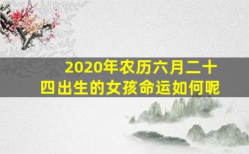 2020年农历六月二十四出生的女孩命运如何呢