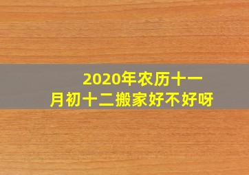 2020年农历十一月初十二搬家好不好呀