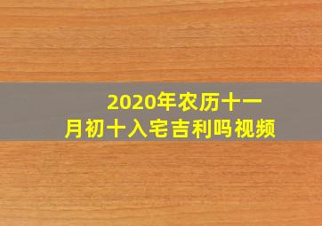 2020年农历十一月初十入宅吉利吗视频