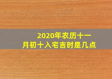 2020年农历十一月初十入宅吉时是几点