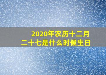 2020年农历十二月二十七是什么时候生日