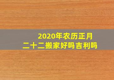 2020年农历正月二十二搬家好吗吉利吗