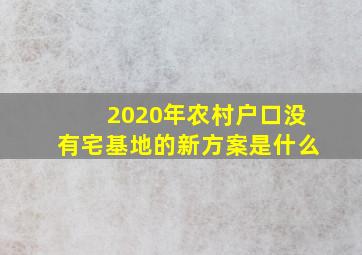 2020年农村户口没有宅基地的新方案是什么