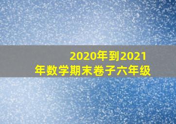 2020年到2021年数学期末卷子六年级