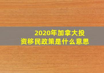 2020年加拿大投资移民政策是什么意思