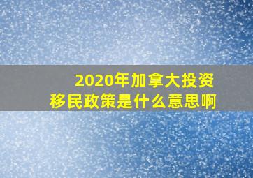 2020年加拿大投资移民政策是什么意思啊