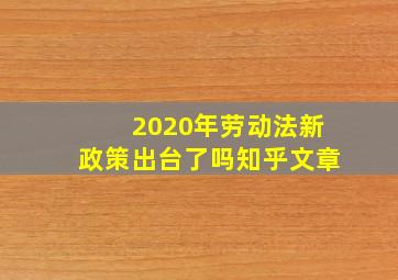 2020年劳动法新政策出台了吗知乎文章