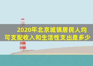 2020年北京城镇居民人均可支配收入和生活性支出是多少