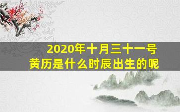 2020年十月三十一号黄历是什么时辰出生的呢