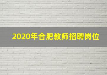 2020年合肥教师招聘岗位