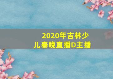 2020年吉林少儿春晚直播D主播