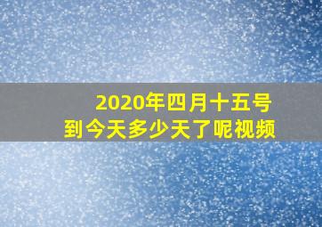 2020年四月十五号到今天多少天了呢视频