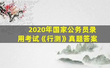 2020年国家公务员录用考试《行测》真题答案