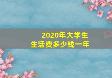 2020年大学生生活费多少钱一年